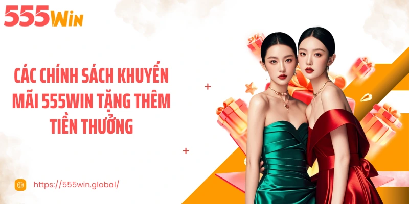 Các chính sách khuyến mãi 555WIN tặng thêm tiền thưởng