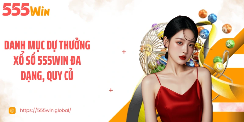 Danh mục dự thưởng xổ số 555WIN đa dạng, quy củ